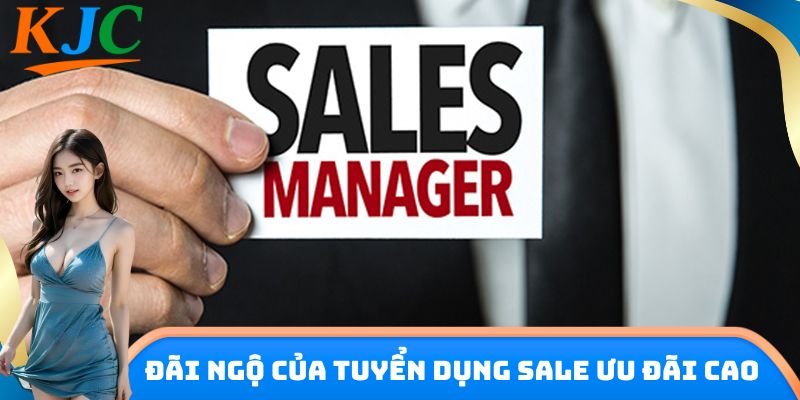 Đãi ngộ của tuyển dụng Sale ưu đãi cao