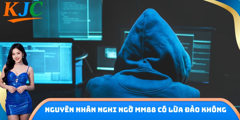 Nguyên nhân nghi ngờ MM88 có lừa đảo không